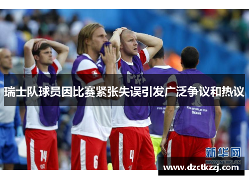 瑞士队球员因比赛紧张失误引发广泛争议和热议