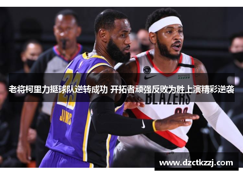 老将柯里力挺球队逆转成功 开拓者顽强反败为胜上演精彩逆袭