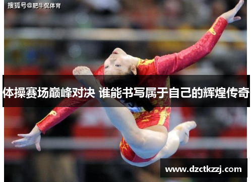 体操赛场巅峰对决 谁能书写属于自己的辉煌传奇
