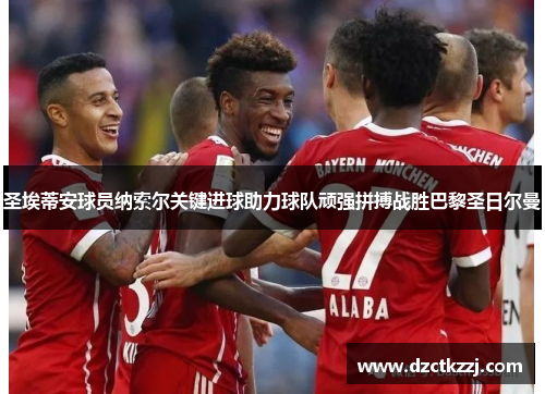圣埃蒂安球员纳索尔关键进球助力球队顽强拼搏战胜巴黎圣日尔曼