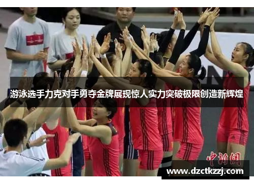 游泳选手力克对手勇夺金牌展现惊人实力突破极限创造新辉煌